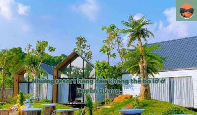 Những resort hàng đầu không thể bỏ lỡ ở Tuyên Quang