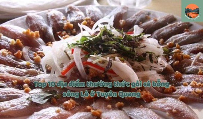 Top 10 địa điểm thưởng thức gỏi cá bỗng sông Lô ở Tuyên Quang