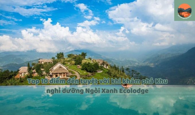 Top 10 điểm đến tuyệt vời khi khám phá Khu nghỉ dưỡng Ngòi Xanh Ecolodge