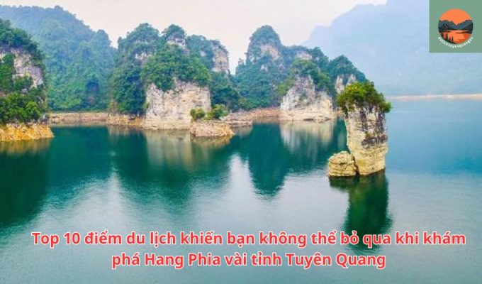 Top 10 điểm du lịch khiến bạn không thể bỏ qua khi khám phá Hang Phia vài tỉnh Tuyên Quang